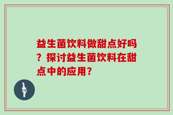 益生菌饮料做甜点好吗？探讨益生菌饮料在甜点中的应用？