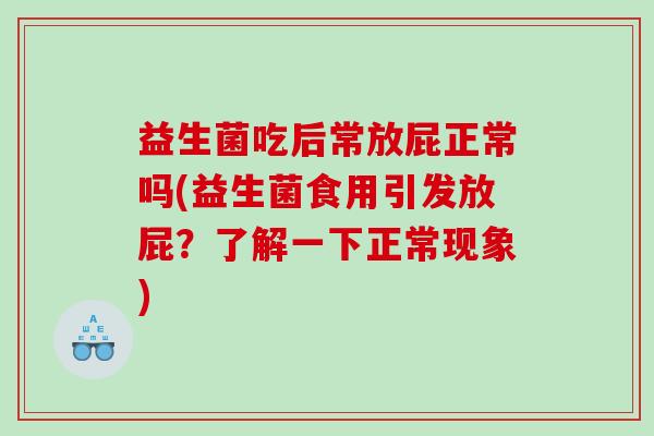 益生菌吃后常放屁正常吗(益生菌食用引发放屁？了解一下正常现象)