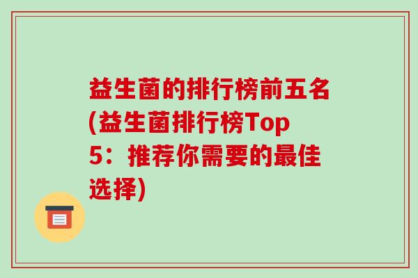 益生菌的排行榜前五名(益生菌排行榜Top5：推荐你需要的最佳选择)