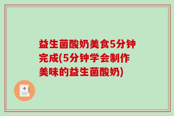 益生菌酸奶美食5分钟完成(5分钟学会制作美味的益生菌酸奶) 益生菌酸奶美食5分钟完成(5分钟学会制作美味的益生菌酸奶)