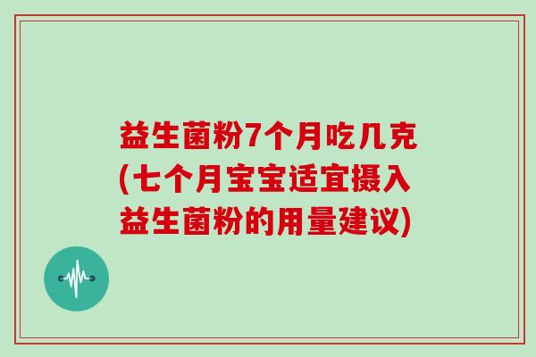 益生菌粉7个月吃几克(七个月宝宝适宜摄入益生菌粉的用量建议)