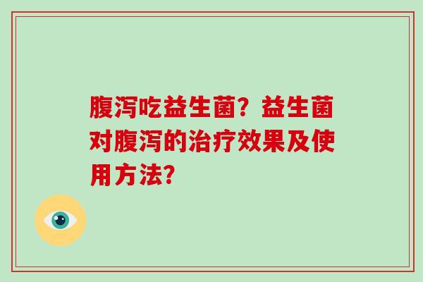 吃益生菌?益生菌对的效果及使用方法? 吃益生菌?益生菌对的效果及使用方法?