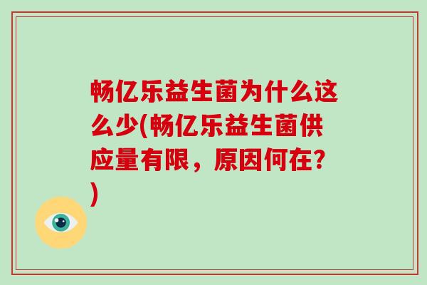 畅亿乐益生菌为什么这么少(畅亿乐益生菌供应量有限,原因何在?) 畅亿乐益生菌为什么这么少(畅亿乐益生菌供应量有限,原因何在?)