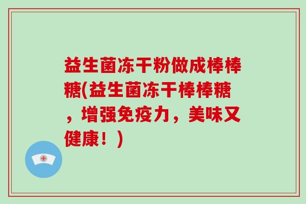 益生菌冻干粉做成棒棒糖(益生菌冻干棒棒糖，增强免疫力，美味又健康！)