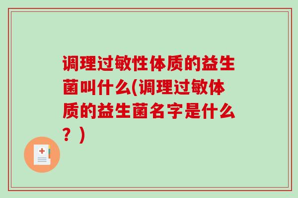 调理过敏性体质的益生菌叫什么(调理过敏体质的益生菌名字是什么？)