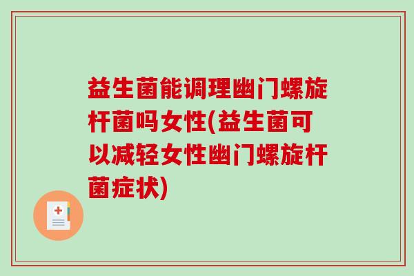 益生菌能调理幽门螺旋杆菌吗女性(益生菌可以减轻女性幽门螺旋杆菌症状)
