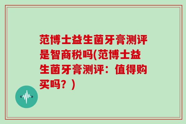 范博士益生菌牙膏测评是智商税吗(范博士益生菌牙膏测评：值得购买吗？)