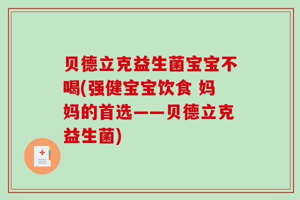 贝德立克益生菌宝宝不喝(强健宝宝饮食 妈妈的首选——贝德立克益生菌) 贝德立克益生菌宝宝不喝(强健宝宝饮食 妈妈的首选——贝德立克益生菌)