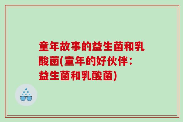 童年故事的益生菌和乳酸菌(童年的好伙伴：益生菌和乳酸菌)