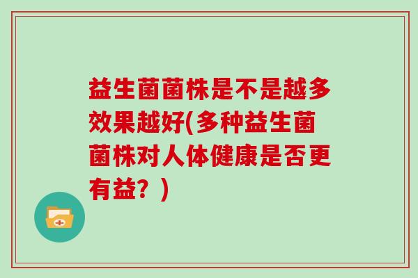 益生菌菌株是不是越多效果越好(多种益生菌菌株对人体健康是否更有益？)