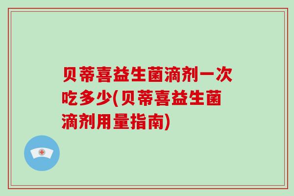 贝蒂喜益生菌滴剂一次吃多少(贝蒂喜益生菌滴剂用量指南)