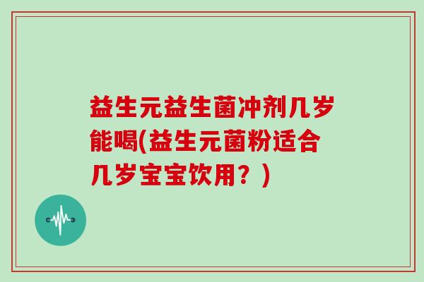 益生元益生菌冲剂几岁能喝(益生元菌粉适合几岁宝宝饮用？)