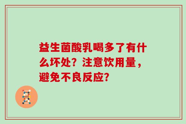 益生菌酸乳喝多了有什么坏处？注意饮用量，避免不良反应？
