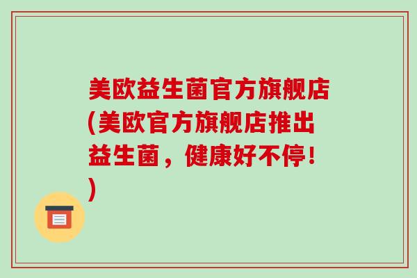 美欧益生菌官方旗舰店(美欧官方旗舰店推出益生菌，健康好不停！)