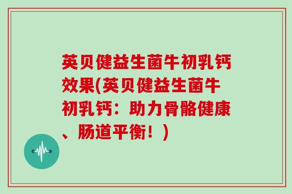 英贝健益生菌牛初乳钙效果(英贝健益生菌牛初乳钙：助力骨骼健康、肠道平衡！)