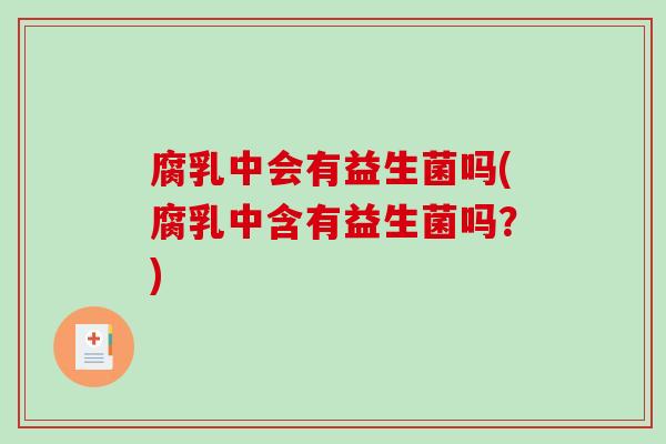 腐乳中会有益生菌吗(腐乳中含有益生菌吗?) 腐乳中会有益生菌吗(腐乳中含有益生菌吗?)