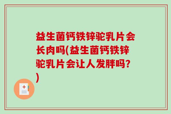 益生菌钙铁锌驼乳片会长肉吗(益生菌钙铁锌驼乳片会让人发胖吗？)