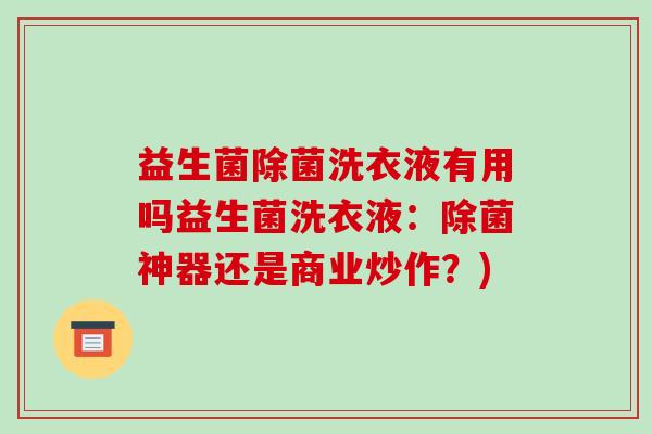 益生菌除菌洗衣液有用吗益生菌洗衣液:除菌神器还是商业炒作?) 益生菌除菌洗衣液有用吗益生菌洗衣液:除菌神器还是商业炒作?)