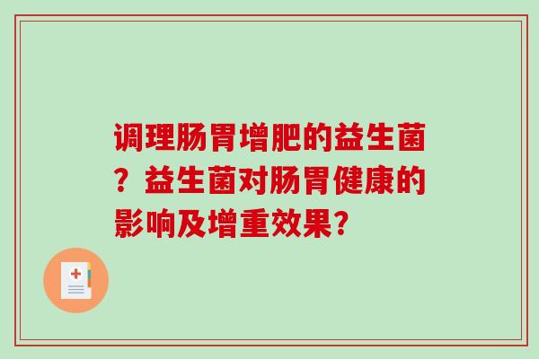 调理肠胃增肥的益生菌？益生菌对肠胃健康的影响及增重效果？