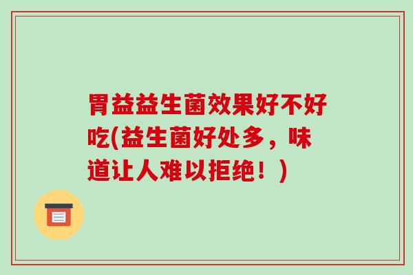胃益益生菌效果好不好吃(益生菌好处多，味道让人难以拒绝！)
