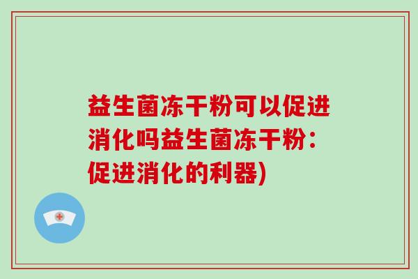 益生菌冻干粉可以促进消化吗益生菌冻干粉：促进消化的利器)