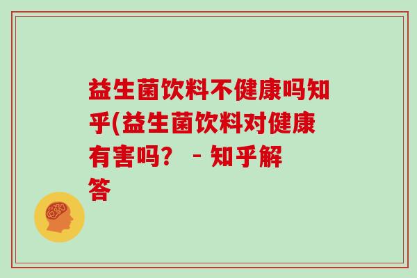 益生菌饮料不健康吗知乎(益生菌饮料对健康有害吗？ - 知乎解答