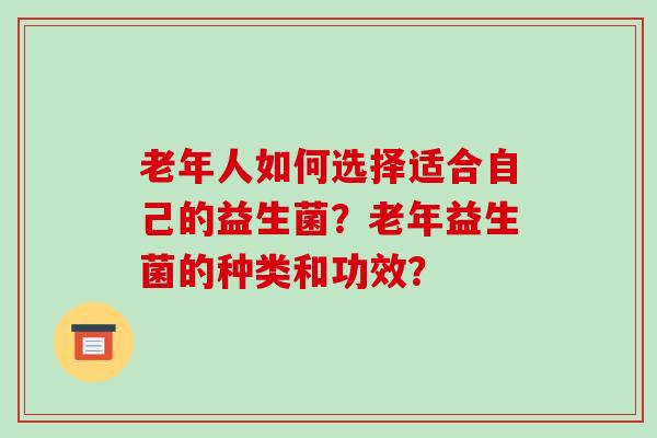 老年人如何选择适合自己的益生菌？老年益生菌的种类和功效？
