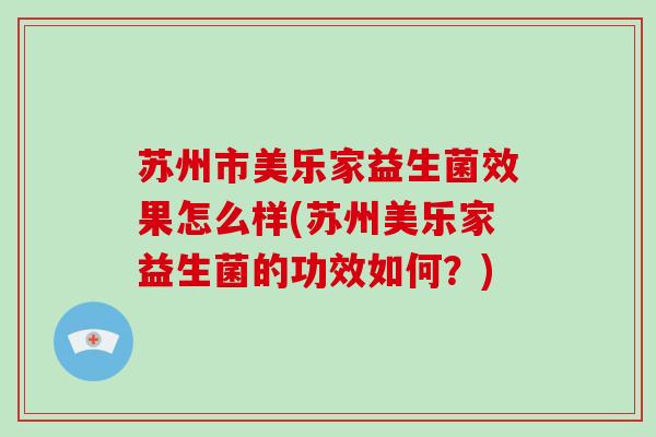 苏州市美乐家益生菌效果怎么样(苏州美乐家益生菌的功效如何？)