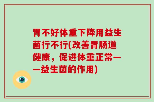 胃不好体重下降用益生菌行不行(改善胃肠道健康，促进体重正常——益生菌的作用)