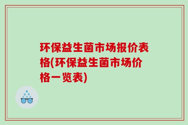 环保益生菌市场报价表格(环保益生菌市场价格一览表)