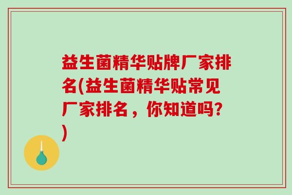 益生菌精华贴牌厂家排名(益生菌精华贴常见厂家排名，你知道吗？)