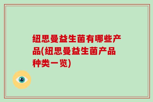 纽思曼益生菌有哪些产品(纽思曼益生菌产品种类一览)
