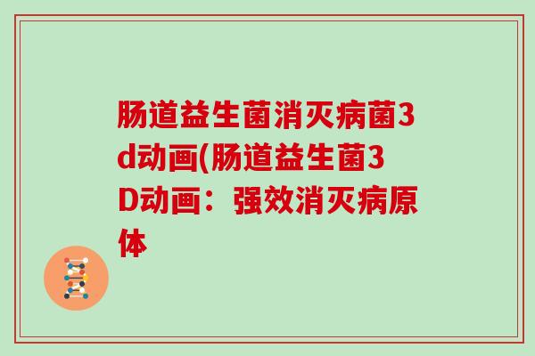 肠道益生菌消灭病菌3d动画(肠道益生菌3D动画：强效消灭病原体