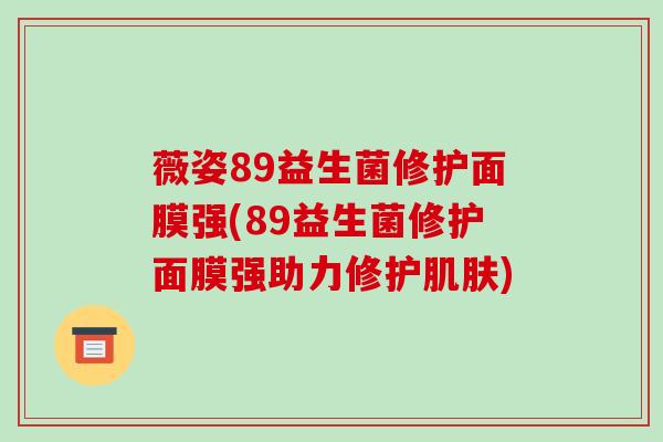薇姿89益生菌修护面膜强(89益生菌修护面膜强助力修护肌肤)