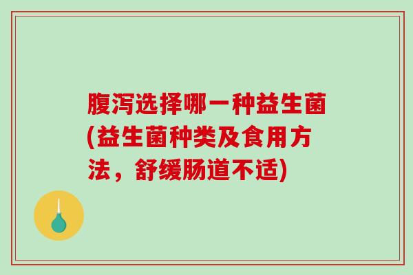 腹泻选择哪一种益生菌(益生菌种类及食用方法，舒缓肠道不适)