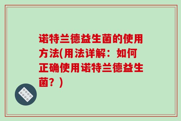 诺特兰德益生菌的使用方法(用法详解：如何正确使用诺特兰德益生菌？)
