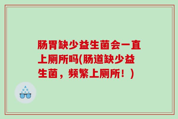 肠胃缺少益生菌会一直上厕所吗(肠道缺少益生菌，频繁上厕所！)