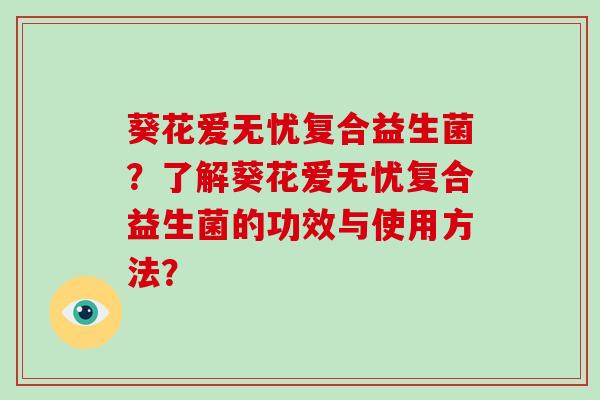 葵花爱无忧复合益生菌？了解葵花爱无忧复合益生菌的功效与使用方法？