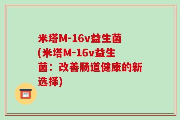 米塔M-16v益生菌(米塔M-16v益生菌：改善肠道健康的新选择)