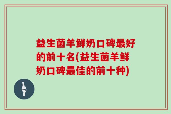 益生菌羊鲜奶口碑最好的前十名(益生菌羊鲜奶口碑最佳的前十种)