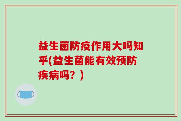 益生菌防疫作用大吗知乎(益生菌能有效预防疾病吗？)