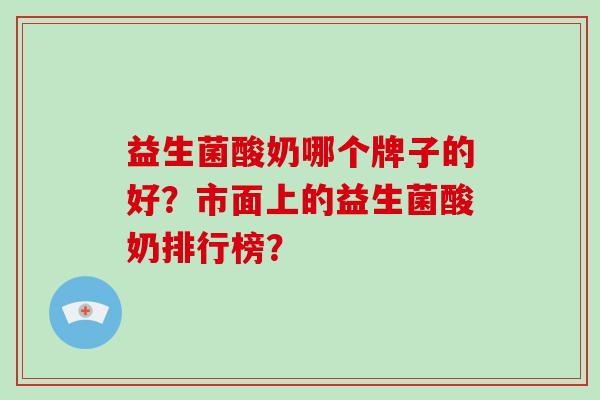 益生菌酸奶哪个牌子的好？市面上的益生菌酸奶排行榜？