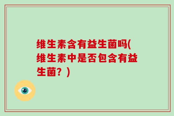 维生素含有益生菌吗(维生素中是否包含有益生菌？)