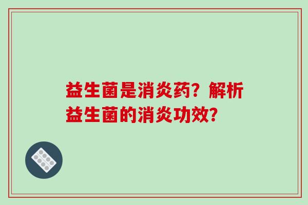 益生菌是消炎药？解析益生菌的消炎功效？