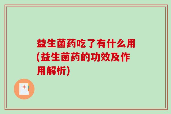 益生菌药吃了有什么用(益生菌药的功效及作用解析) 益生菌药吃了有什么用(益生菌药的功效及作用解析)