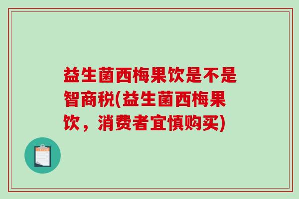 益生菌西梅果饮是不是智商税(益生菌西梅果饮，消费者宜慎购买)