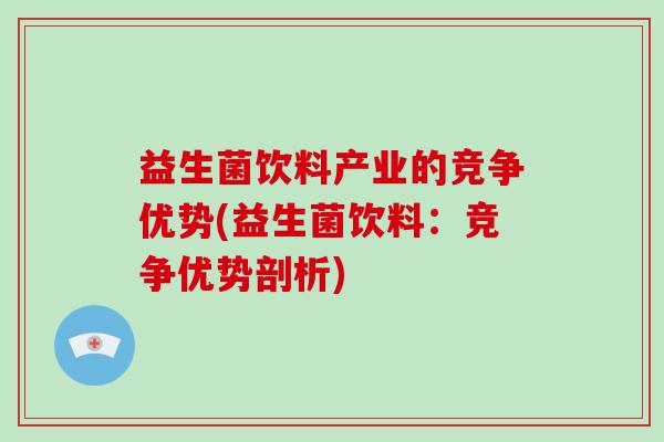 益生菌饮料产业的竞争优势(益生菌饮料：竞争优势剖析)
