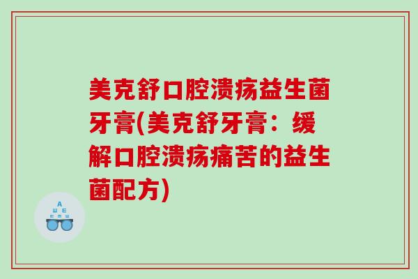 美克舒口腔溃疡益生菌牙膏(美克舒牙膏：缓解口腔溃疡痛苦的益生菌配方)