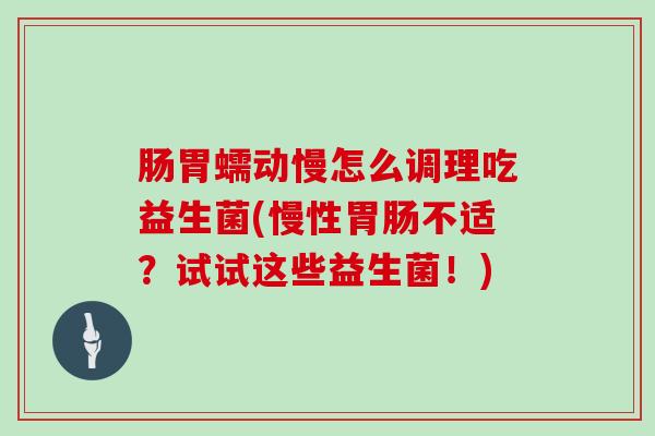 肠胃蠕动慢怎么调理吃益生菌(慢性胃肠不适？试试这些益生菌！)