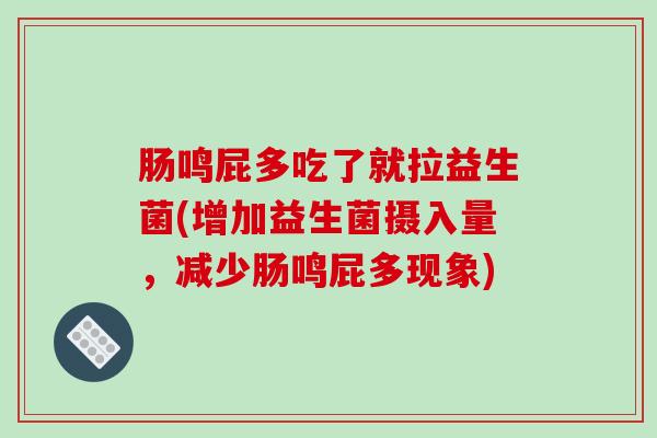 肠鸣屁多吃了就拉益生菌(增加益生菌摄入量,减少肠鸣屁多现象) 肠鸣屁多吃了就拉益生菌(增加益生菌摄入量,减少肠鸣屁多现象)